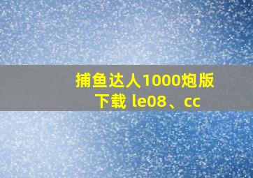 捕鱼达人1000炮版下载 le08、cc